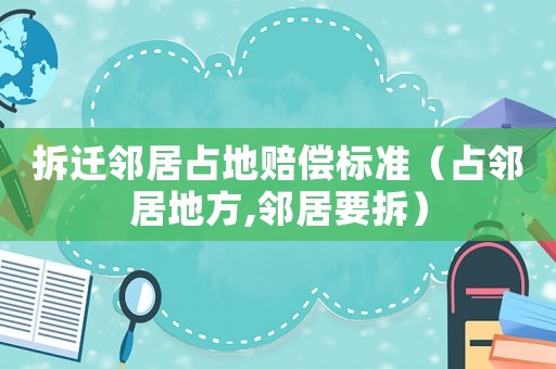 拆遷鄰居占地賠償標(biāo)準(zhǔn)（占鄰居地方,鄰居要拆）