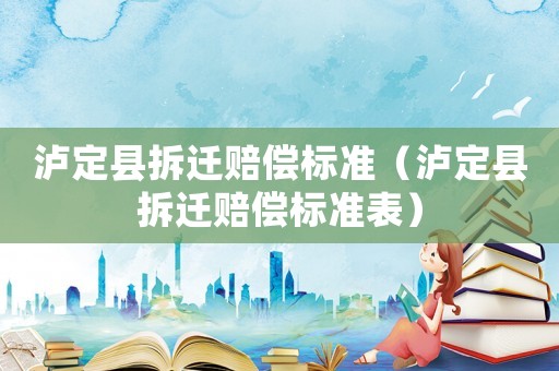 瀘定縣拆遷賠償標(biāo)準(zhǔn)（瀘定縣拆遷賠償標(biāo)準(zhǔn)表）
