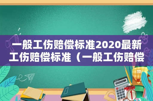 一般工傷賠償標(biāo)準(zhǔn)2020最新工傷賠償標(biāo)準(zhǔn)（一般工傷賠償標(biāo)準(zhǔn)）