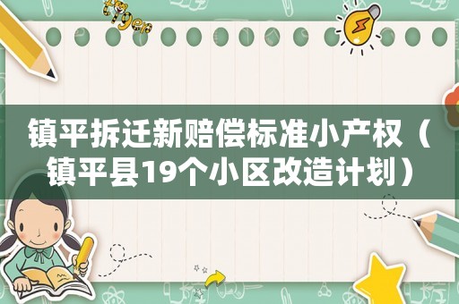 鎮(zhèn)平拆遷新賠償標(biāo)準(zhǔn)小產(chǎn)權(quán)（鎮(zhèn)平縣19個(gè)小區(qū)改造計(jì)劃）