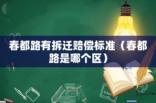 春都路有拆遷賠償標(biāo)準(zhǔn)（春都路是哪個(gè)區(qū)）