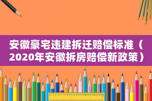 安徽豪宅違建拆遷賠償標(biāo)準(zhǔn)（2020年安徽拆房賠償新政策）