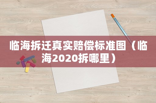 臨海拆遷真實賠償標(biāo)準(zhǔn)圖（臨海2020拆哪里）