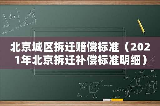 北京城區(qū)拆遷賠償標(biāo)準(zhǔn)（2021年北京拆遷補(bǔ)償標(biāo)準(zhǔn)明細(xì)）