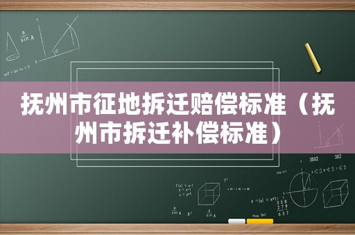 撫州市征地拆遷賠償標(biāo)準(zhǔn)（撫州市拆遷補(bǔ)償標(biāo)準(zhǔn)）