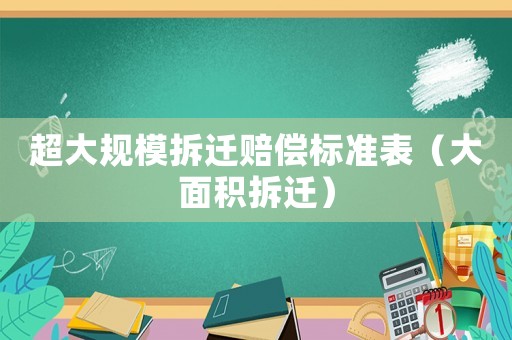 超大規(guī)模拆遷賠償標準表（大面積拆遷）