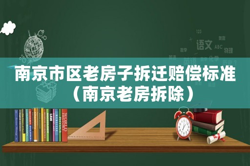 南京市區(qū)老房子拆遷賠償標(biāo)準(zhǔn)（南京老房拆除）