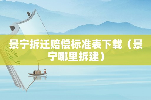 景寧拆遷賠償標準表下載（景寧哪里拆建）