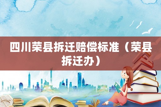 四川榮縣拆遷賠償標(biāo)準(zhǔn)（榮縣拆遷辦）