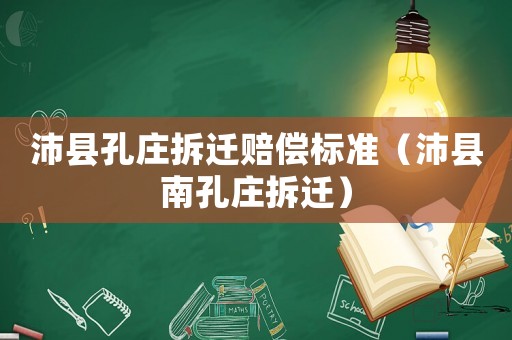 沛縣孔莊拆遷賠償標準（沛縣南孔莊拆遷）