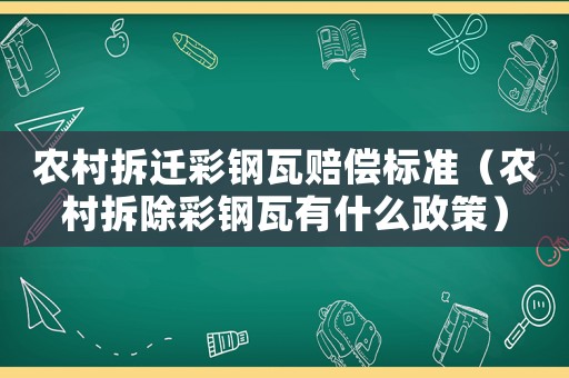 農(nóng)村拆遷彩鋼瓦賠償標(biāo)準(zhǔn)（農(nóng)村拆除彩鋼瓦有什么政策）