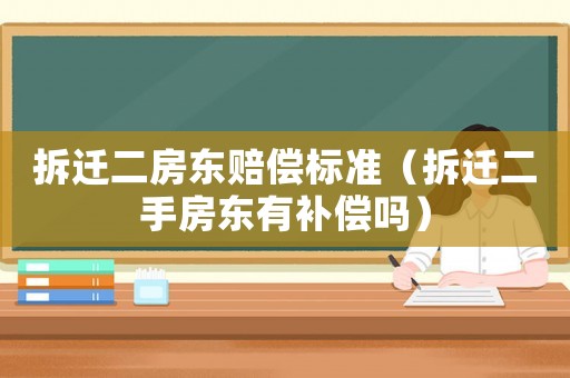 拆遷二房東賠償標(biāo)準(zhǔn)（拆遷二手房東有補(bǔ)償嗎）