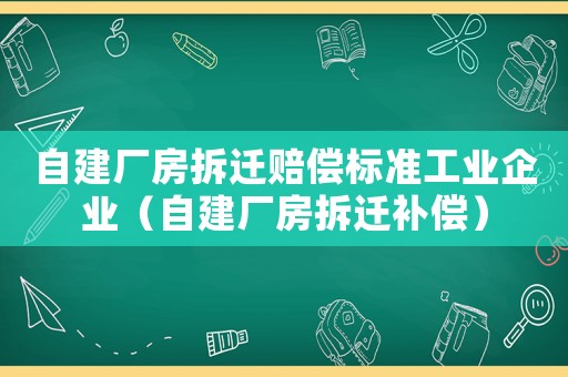 自建廠房拆遷賠償標準工業(yè)企業(yè)（自建廠房拆遷補償）