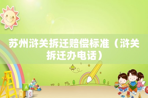 蘇州滸關(guān)拆遷賠償標(biāo)準(zhǔn)（滸關(guān)拆遷辦電話）