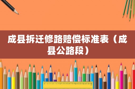 成縣拆遷修路賠償標準表（成縣公路段）