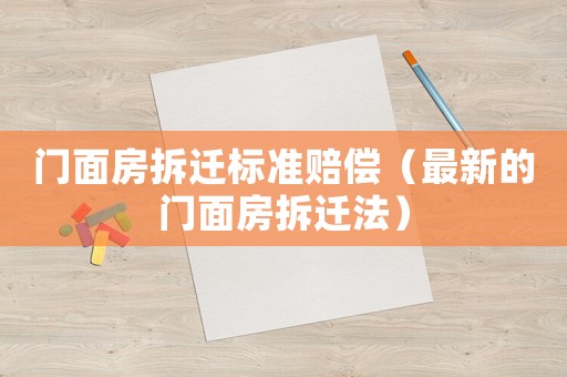 門面房拆遷標準賠償（最新的門面房拆遷法）