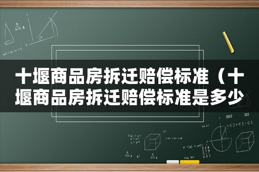 十堰商品房拆遷賠償標(biāo)準(zhǔn)（十堰商品房拆遷賠償標(biāo)準(zhǔn)是多少）