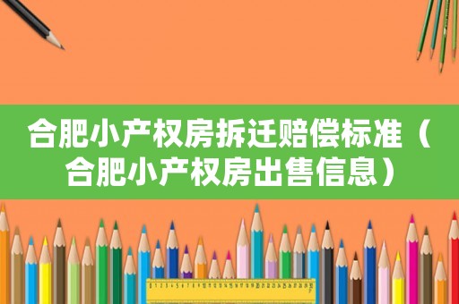 合肥小產(chǎn)權(quán)房拆遷賠償標(biāo)準(zhǔn)（合肥小產(chǎn)權(quán)房出售信息）