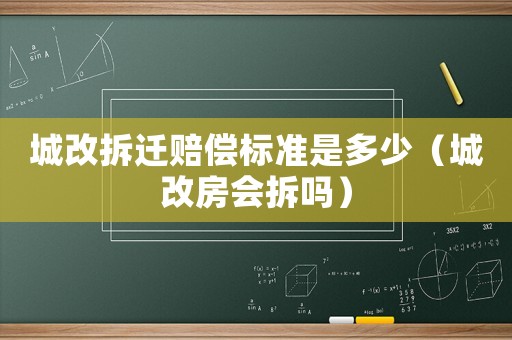 城改拆遷賠償標(biāo)準(zhǔn)是多少（城改房會拆嗎）