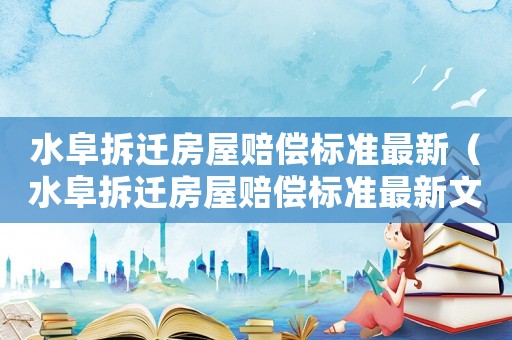 水阜拆遷房屋賠償標(biāo)準(zhǔn)最新（水阜拆遷房屋賠償標(biāo)準(zhǔn)最新文件）