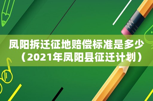鳳陽拆遷征地賠償標(biāo)準(zhǔn)是多少（2021年鳳陽縣征遷計劃）