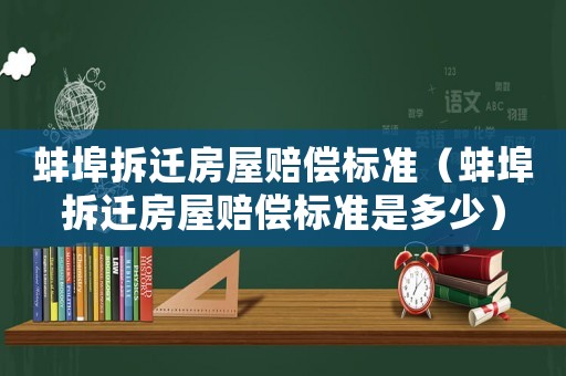 蚌埠拆遷房屋賠償標(biāo)準(zhǔn)（蚌埠拆遷房屋賠償標(biāo)準(zhǔn)是多少）