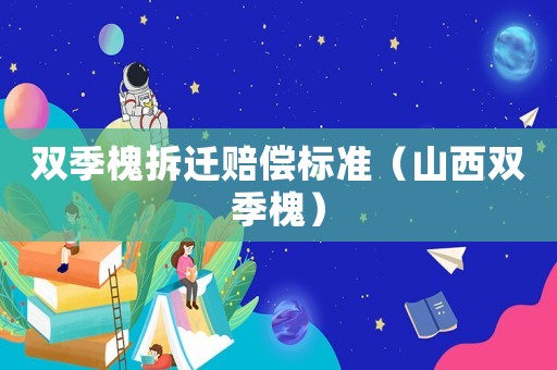 雙季槐拆遷賠償標(biāo)準(zhǔn)（山西雙季槐）