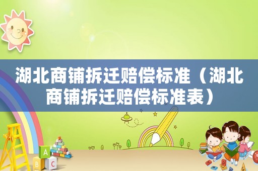 湖北商鋪拆遷賠償標(biāo)準(zhǔn)（湖北商鋪拆遷賠償標(biāo)準(zhǔn)表）