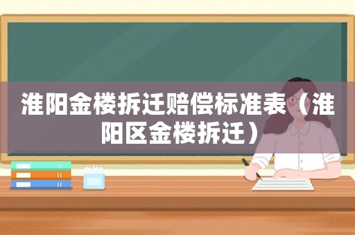 淮陽(yáng)金樓拆遷賠償標(biāo)準(zhǔn)表（淮陽(yáng)區(qū)金樓拆遷）