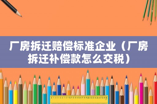 廠房拆遷賠償標準企業(yè)（廠房拆遷補償款怎么交稅）