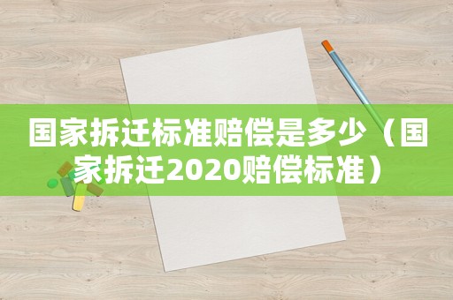 國(guó)家拆遷標(biāo)準(zhǔn)賠償是多少（國(guó)家拆遷2020賠償標(biāo)準(zhǔn)）