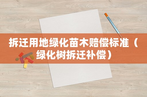 拆遷用地綠化苗木賠償標(biāo)準(zhǔn)（綠化樹拆遷補償）