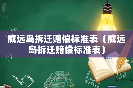 威遠(yuǎn)島拆遷賠償標(biāo)準(zhǔn)表（威遠(yuǎn)島拆遷賠償標(biāo)準(zhǔn)表）