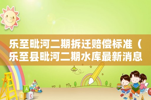 樂至毗河二期拆遷賠償標(biāo)準(zhǔn)（樂至縣毗河二期水庫最新消息）
