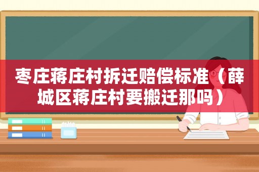 棗莊蔣莊村拆遷賠償標(biāo)準(zhǔn)（薛城區(qū)蔣莊村要搬遷那嗎）
