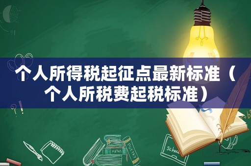 個(gè)人所得稅起征點(diǎn)最新標(biāo)準(zhǔn)（個(gè)人所稅費(fèi)起稅標(biāo)準(zhǔn)）