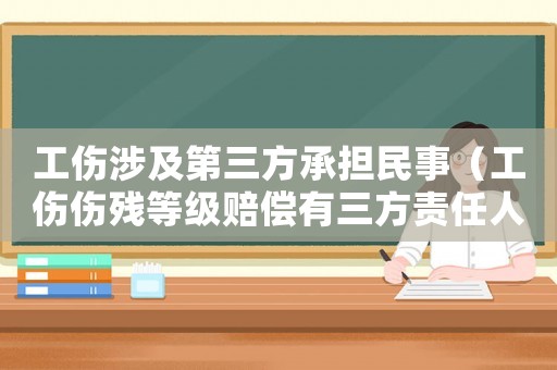 工傷涉及第三方承擔民事（工傷傷殘等級賠償有三方責任人）
