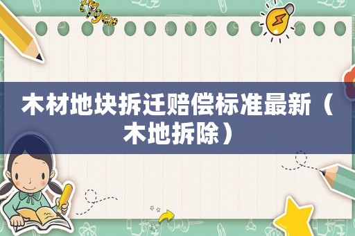 木材地塊拆遷賠償標(biāo)準(zhǔn)最新（木地拆除）