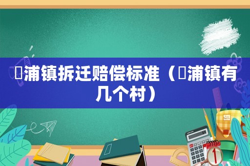 澥浦鎮(zhèn)拆遷賠償標(biāo)準(zhǔn)（浬浦鎮(zhèn)有幾個村）