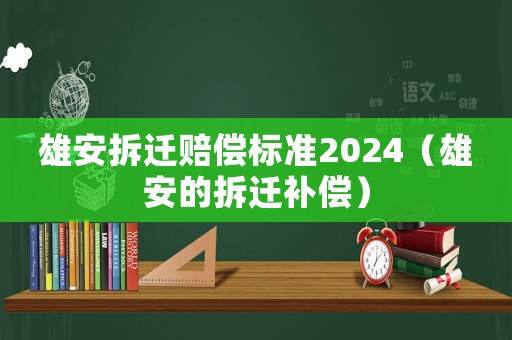 雄安拆遷賠償標(biāo)準(zhǔn)2024（雄安的拆遷補(bǔ)償）