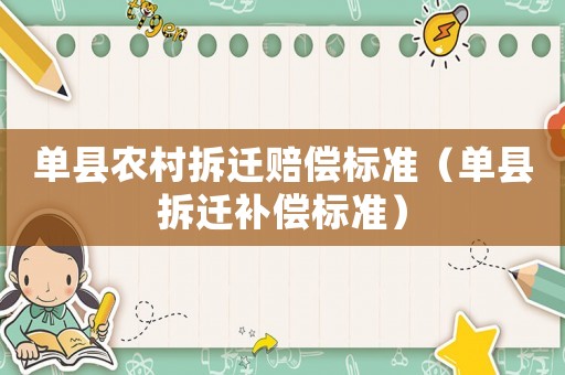單縣農(nóng)村拆遷賠償標(biāo)準(zhǔn)（單縣拆遷補(bǔ)償標(biāo)準(zhǔn)）