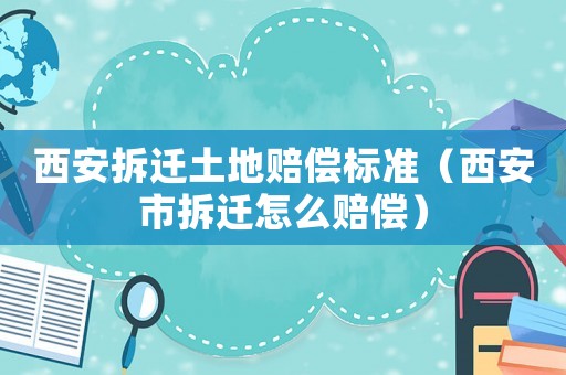 西安拆遷土地賠償標準（西安市拆遷怎么賠償）