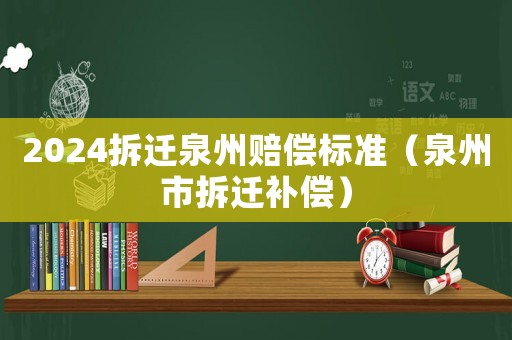 2024拆遷泉州賠償標(biāo)準(zhǔn)（泉州市拆遷補(bǔ)償）