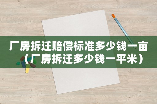 廠房拆遷賠償標(biāo)準(zhǔn)多少錢一畝（廠房拆遷多少錢一平米）