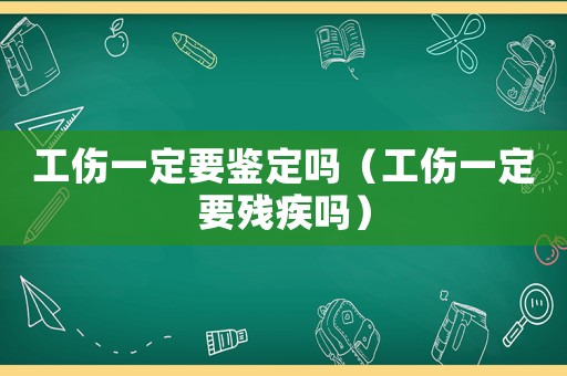 工傷一定要鑒定嗎（工傷一定要?dú)埣矄幔? title=
