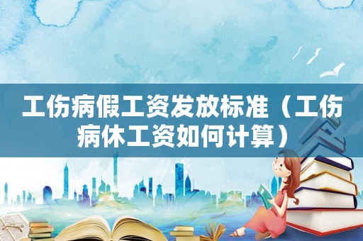 工傷病假工資發(fā)放標準（工傷病休工資如何計算）