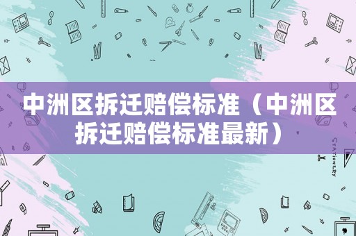 中洲區(qū)拆遷賠償標(biāo)準(zhǔn)（中洲區(qū)拆遷賠償標(biāo)準(zhǔn)最新）