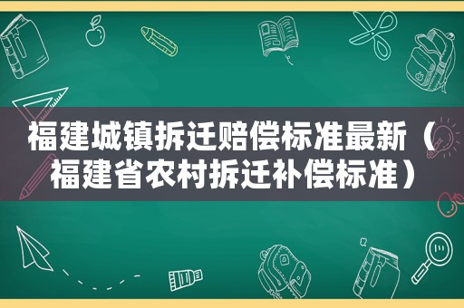 福建城鎮(zhèn)拆遷賠償標準最新（福建省農村拆遷補償標準）