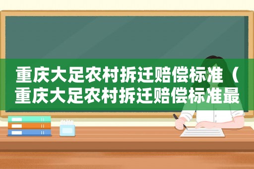 重慶大足農(nóng)村拆遷賠償標(biāo)準(zhǔn)（重慶大足農(nóng)村拆遷賠償標(biāo)準(zhǔn)最新）