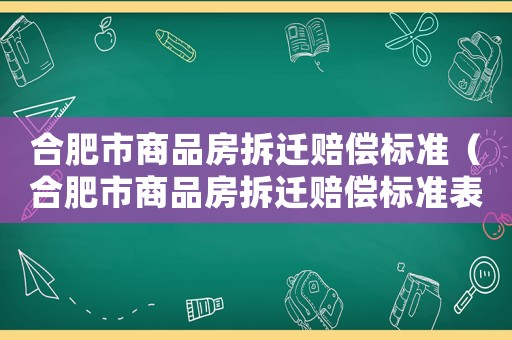 合肥市商品房拆遷賠償標(biāo)準(zhǔn)（合肥市商品房拆遷賠償標(biāo)準(zhǔn)表）